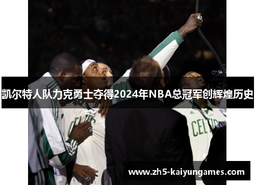 凯尔特人队力克勇士夺得2024年NBA总冠军创辉煌历史