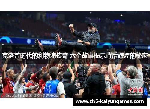 克洛普时代的利物浦传奇 六个故事揭示背后辉煌的秘密