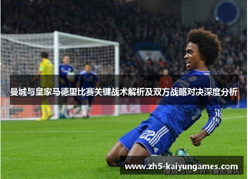 曼城与皇家马德里比赛关键战术解析及双方战略对决深度分析