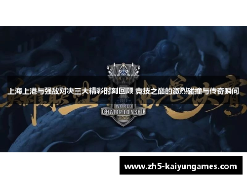 上海上港与强敌对决三大精彩时刻回顾 竞技之巅的激烈碰撞与传奇瞬间