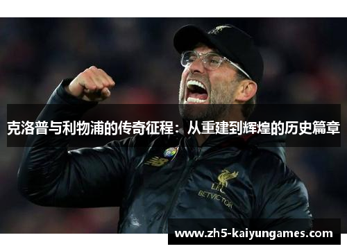 克洛普与利物浦的传奇征程：从重建到辉煌的历史篇章