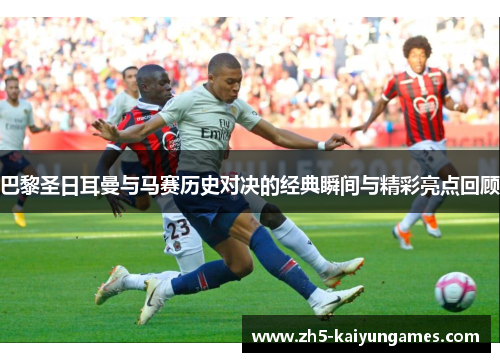 巴黎圣日耳曼与马赛历史对决的经典瞬间与精彩亮点回顾