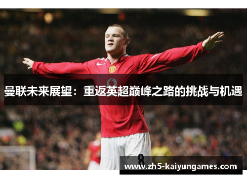 曼联未来展望：重返英超巅峰之路的挑战与机遇