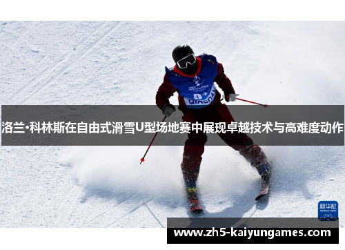 洛兰·科林斯在自由式滑雪U型场地赛中展现卓越技术与高难度动作