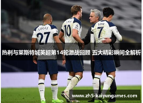 热刺与莱斯特城英超第14轮激战回顾 五大精彩瞬间全解析