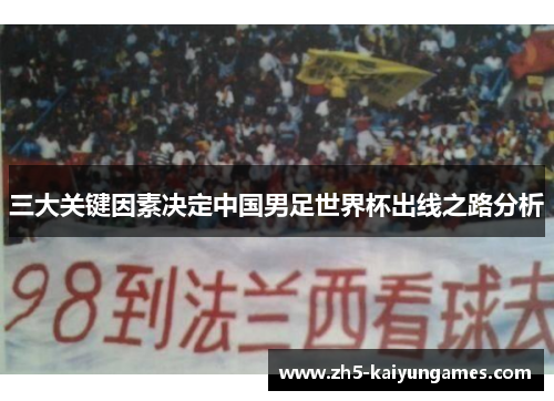 三大关键因素决定中国男足世界杯出线之路分析