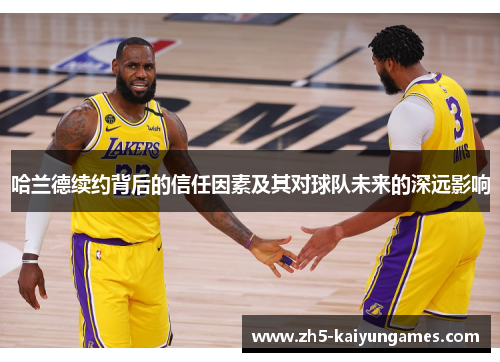 哈兰德续约背后的信任因素及其对球队未来的深远影响