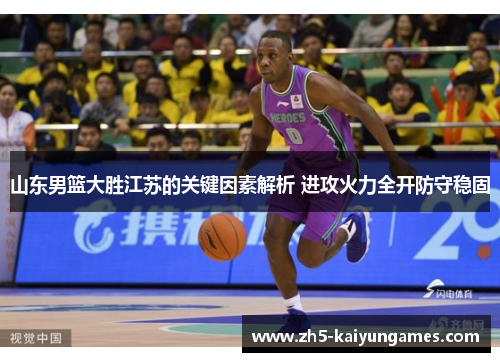 山东男篮大胜江苏的关键因素解析 进攻火力全开防守稳固