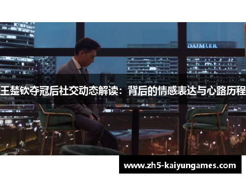 王楚钦夺冠后社交动态解读：背后的情感表达与心路历程
