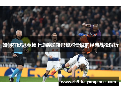 如何在欧冠赛场上逆袭逆转巴黎对曼城的经典战役解析
