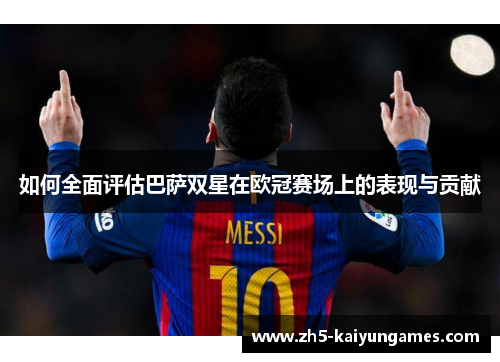 如何全面评估巴萨双星在欧冠赛场上的表现与贡献