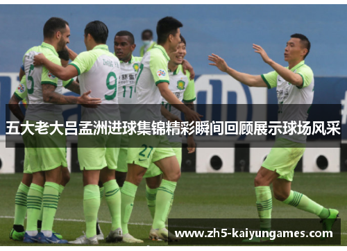五大老大吕孟洲进球集锦精彩瞬间回顾展示球场风采