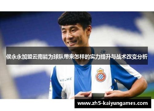 侯永永加盟云南能为球队带来怎样的实力提升与战术改变分析