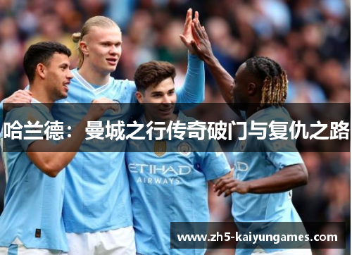 哈兰德：曼城之行传奇破门与复仇之路