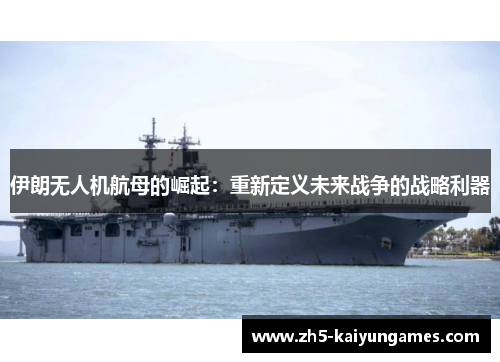 伊朗无人机航母的崛起：重新定义未来战争的战略利器