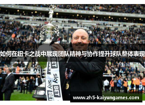 如何在纽卡之战中展现团队精神与协作提升球队整体表现