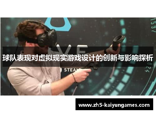 球队表现对虚拟现实游戏设计的创新与影响探析