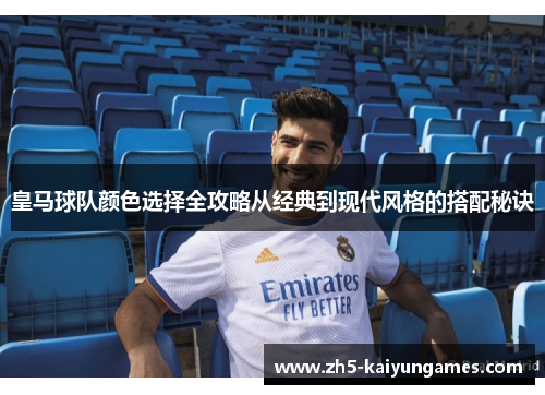 皇马球队颜色选择全攻略从经典到现代风格的搭配秘诀