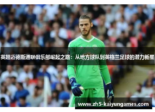 英超迈德斯通联俱乐部崛起之路：从地方球队到英格兰足球的潜力新星
