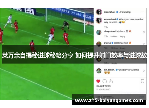 莱万亲自揭秘进球秘籍分享 如何提升射门效率与进球数