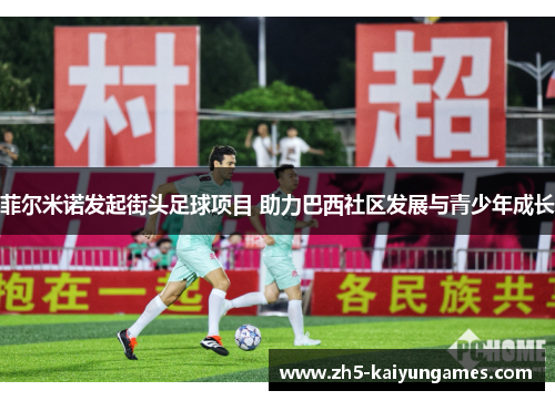 菲尔米诺发起街头足球项目 助力巴西社区发展与青少年成长