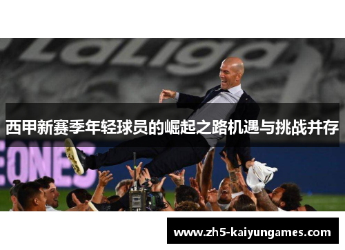 西甲新赛季年轻球员的崛起之路机遇与挑战并存
