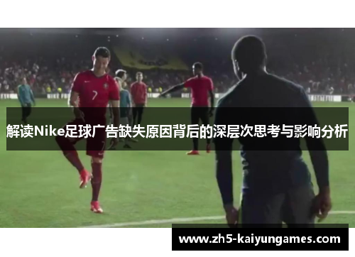 解读Nike足球广告缺失原因背后的深层次思考与影响分析