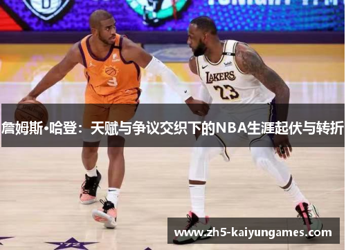 詹姆斯·哈登:天赋与争议交织下的NBA生涯起伏与转折