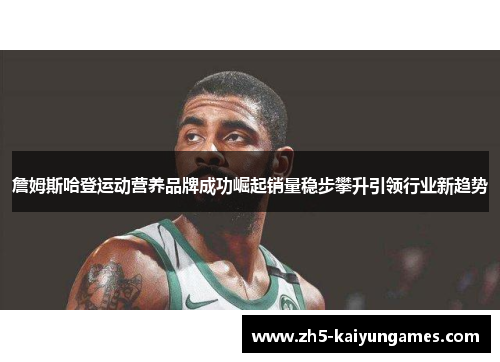 詹姆斯哈登运动营养品牌成功崛起销量稳步攀升引领行业新趋势
