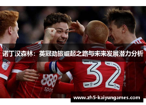 诺丁汉森林:英冠劲旅崛起之路与未来发展潜力分析