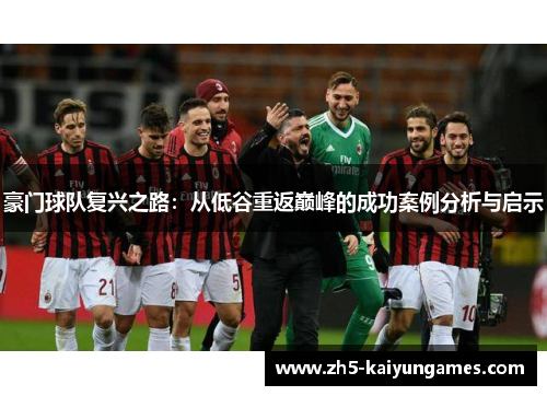 豪门球队复兴之路:从低谷重返巅峰的成功案例分析与启示