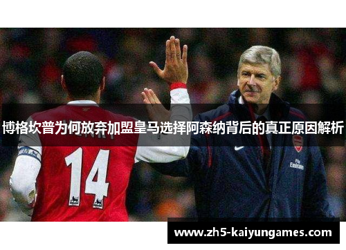 博格坎普为何放弃加盟皇马选择阿森纳背后的真正原因解析 博格坎普为何放弃加盟皇马选择阿森纳背后的真正原因解析