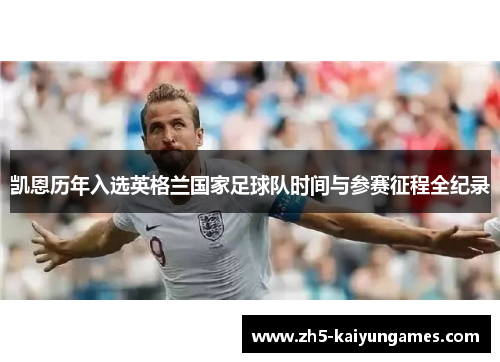 凯恩历年入选英格兰国家足球队时间与参赛征程全纪录