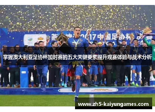 掌握澳大利亚足协杯加时赛的五大关键要素提升观赛体验与战术分析