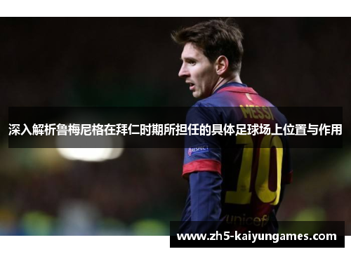 深入解析鲁梅尼格在拜仁时期所担任的具体足球场上位置与作用