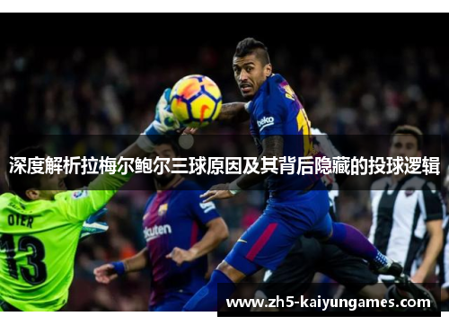 深度解析拉梅尔鲍尔三球原因及其背后隐藏的投球逻辑 深度解析拉梅尔鲍尔三球原因及其背后隐藏的投球逻辑