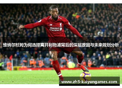 维纳尔杜姆为何选择离开利物浦背后的深层原因与未来规划分析