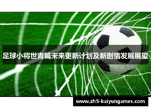 足球小将世青篇未来更新计划及新剧情发展展望