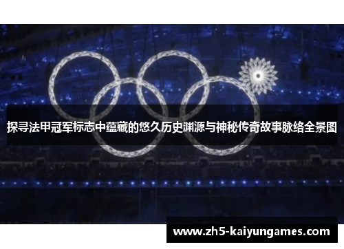 探寻法甲冠军标志中蕴藏的悠久历史渊源与神秘传奇故事脉络全景图 探寻法甲冠军标志中蕴藏的悠久历史渊源与神秘传奇故事脉络全景图