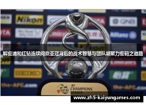 解密浦和红钻连续问鼎亚冠背后的战术智慧与团队凝聚力密码之道路
