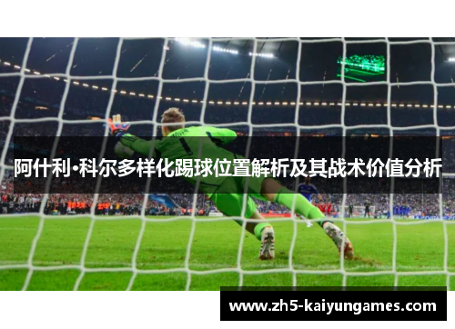 阿什利·科尔多样化踢球位置解析及其战术价值分析
