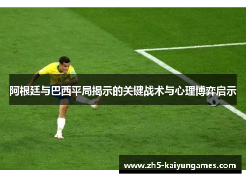 阿根廷与巴西平局揭示的关键战术与心理博弈启示