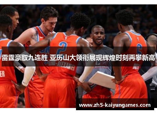 雷霆豪取九连胜 亚历山大领衔展现辉煌时刻再攀新高