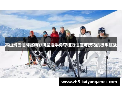 高山滑雪速降赛精彩纷呈选手勇夺桂冠速度与技巧的极限挑战
