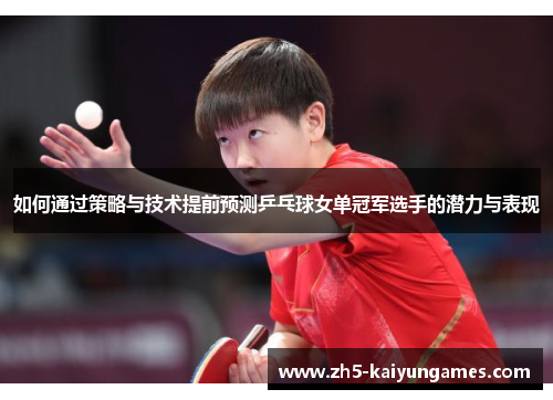 如何通过策略与技术提前预测乒乓球女单冠军选手的潜力与表现
